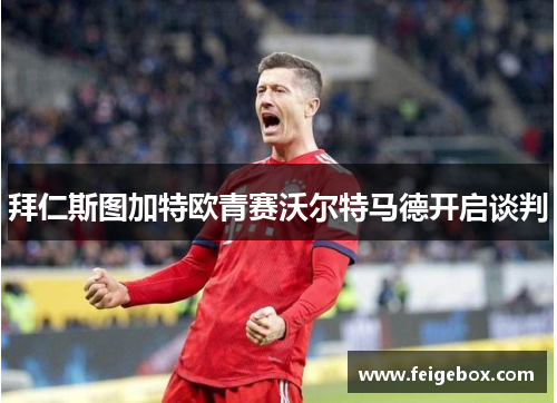 拜仁斯图加特欧青赛沃尔特马德开启谈判