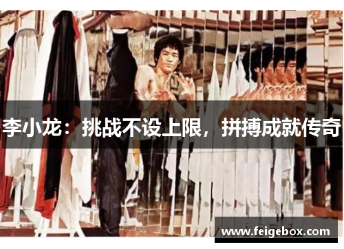 李小龙:挑战不设上限,拼搏成就传奇