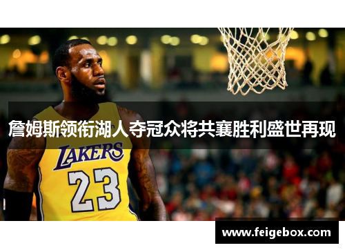 詹姆斯领衔湖人夺冠众将共襄胜利盛世再现